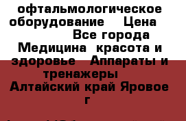 офтальмологическое оборудование  › Цена ­ 840 000 - Все города Медицина, красота и здоровье » Аппараты и тренажеры   . Алтайский край,Яровое г.